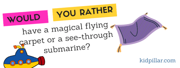 Fun would you rather questions kids - Would you rather have a flying magical carpet or a see-through submarine? 