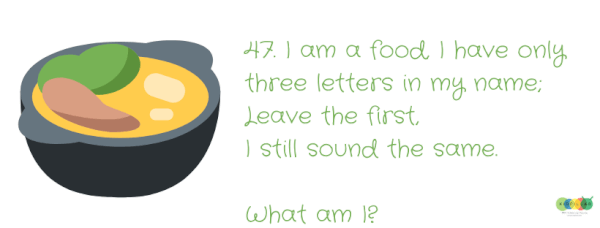 I am a food with three letters name. Leave the last and I still sound the same? - Riddles With Answers For Kids